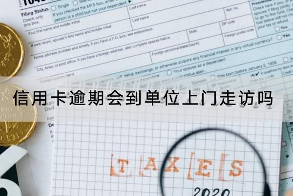 信用卡逾期会到单位上门走访吗