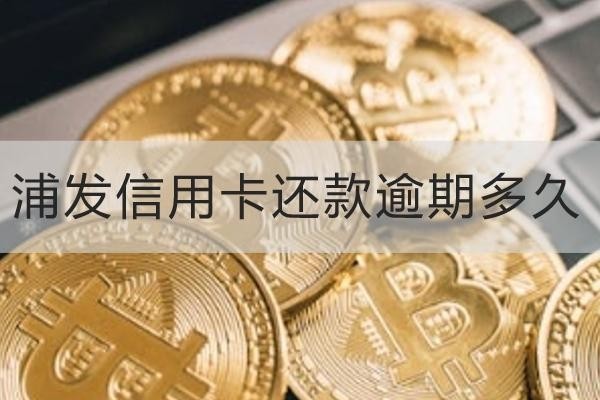 浦发信用卡还款逾期多久？原来不还这么严重
