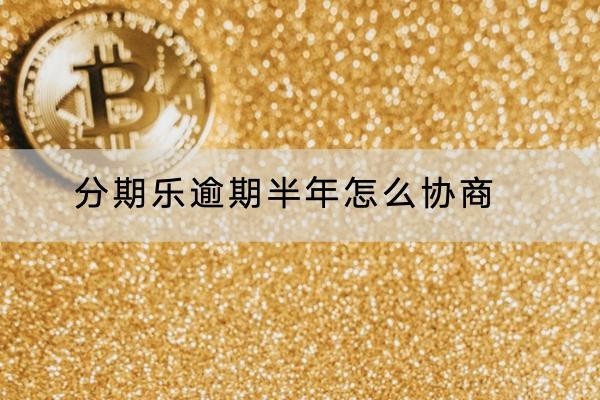 分期乐逾期半年怎么协商