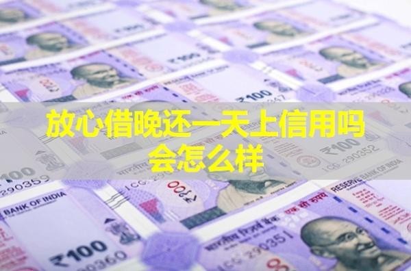放心借晚还一天上信用吗会怎么样
