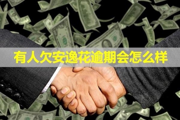 有人欠安逸花逾期会怎么样