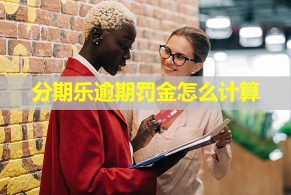 分期乐逾期罚金怎么计算？详细说明
