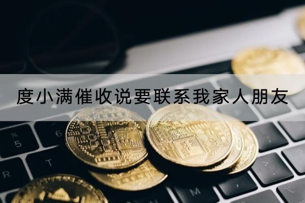 度小满催收说要联系我家人朋友