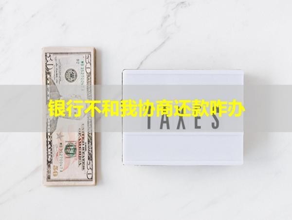 银行不和我协商还款咋办