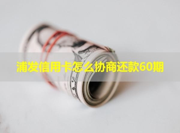浦发信用卡怎么协商还款60期