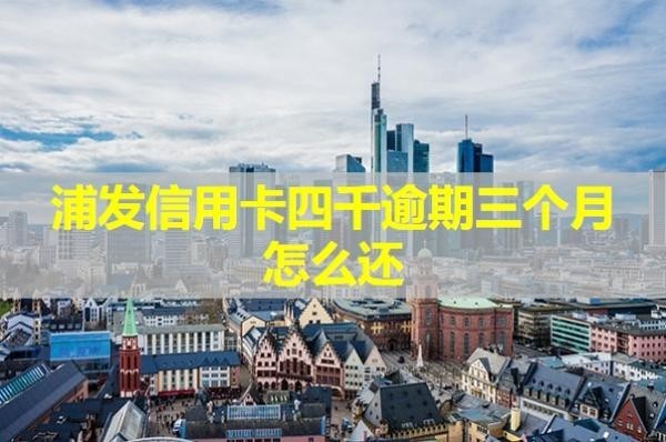浦发信用卡四千逾期三个月
