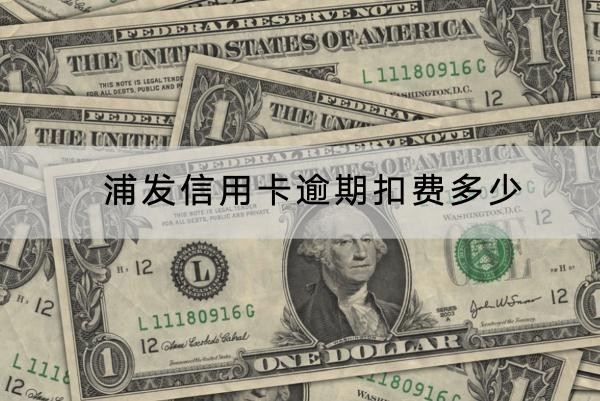 浦发信用卡逾期扣费多少