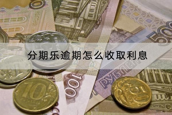 分期乐逾期怎么收取利息