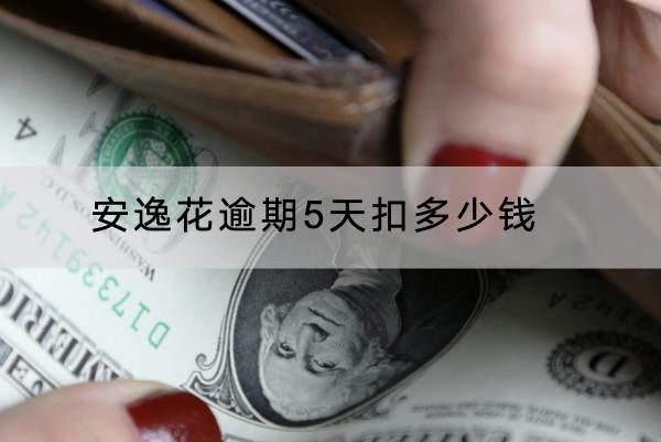 安逸花逾期5天扣多少钱