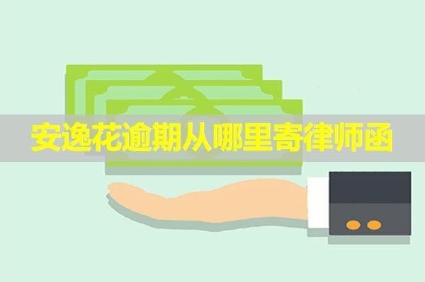 安逸花逾期从哪里寄律师函