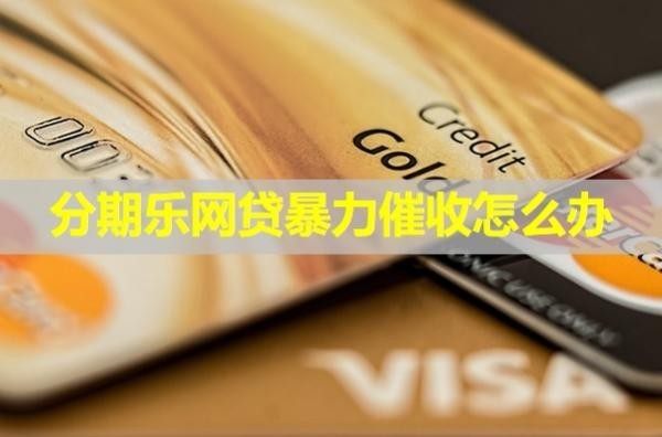 分期乐网贷暴力催收怎么办