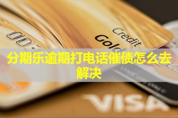 分期乐逾期打电话催债怎么去解决？详细说明