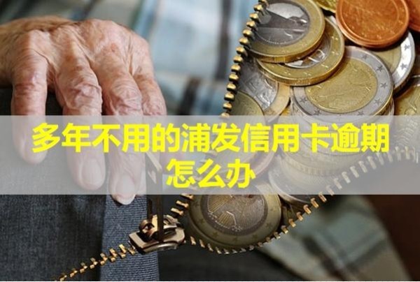 多年不用的浦发信用卡逾期