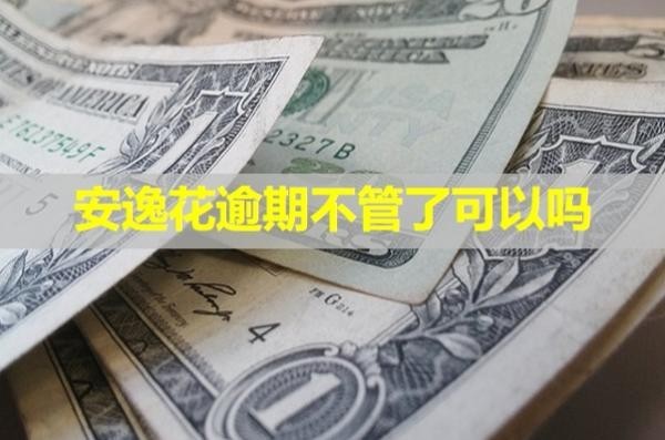 安逸花逾期不管了会怎么办