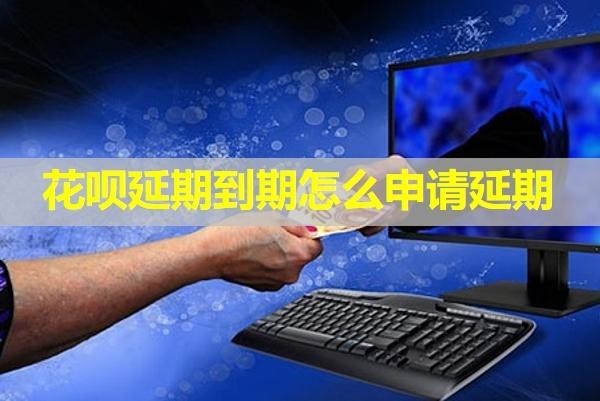 花呗延期到期怎么申请延期