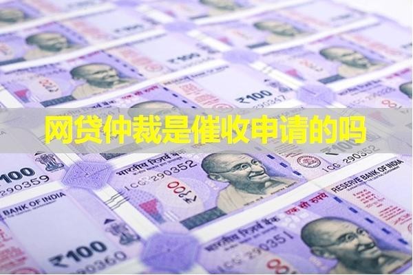 网贷仲裁是催收申请的吗