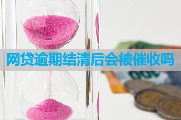 网贷逾期结清后会被催收吗