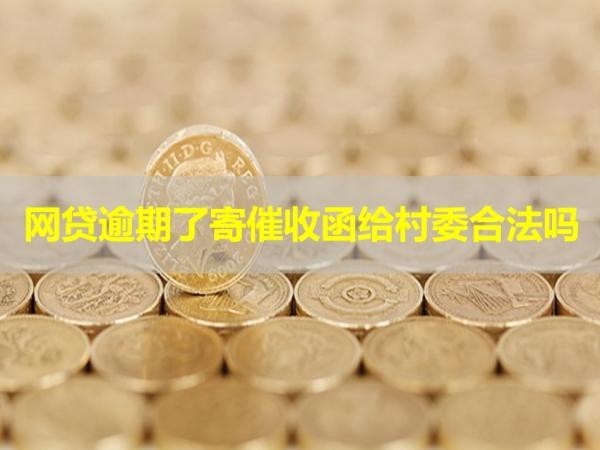 网贷逾期了寄催收函给村委合法吗