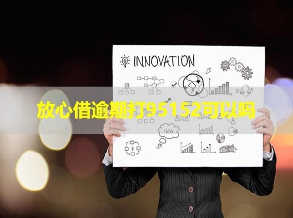 放心借逾期打95152可以吗