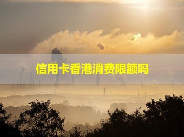 信用卡香港消费限额吗