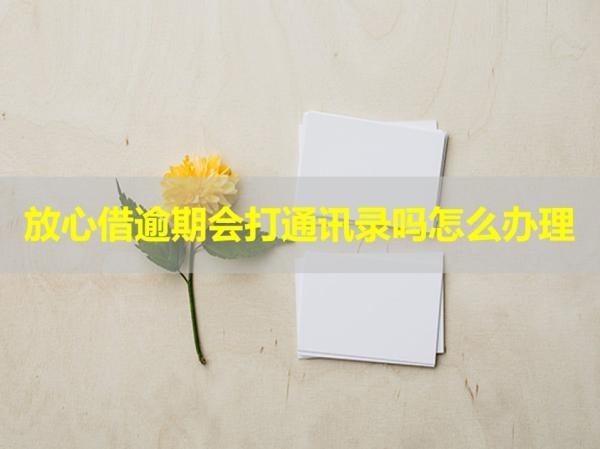 放心借逾期会打通讯录吗怎么办理