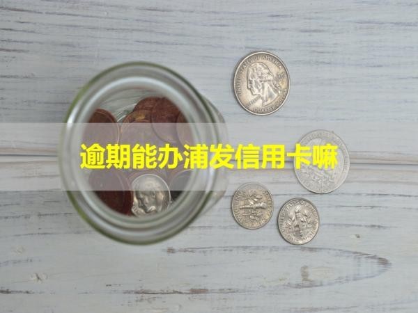 逾期能办浦发信用卡嘛