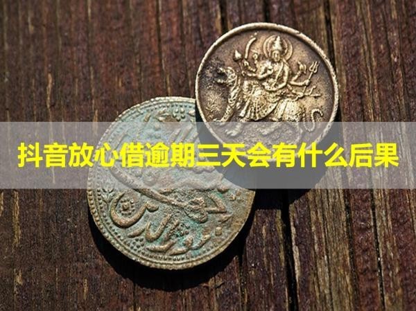 抖音放心借逾期三天会有什么后果