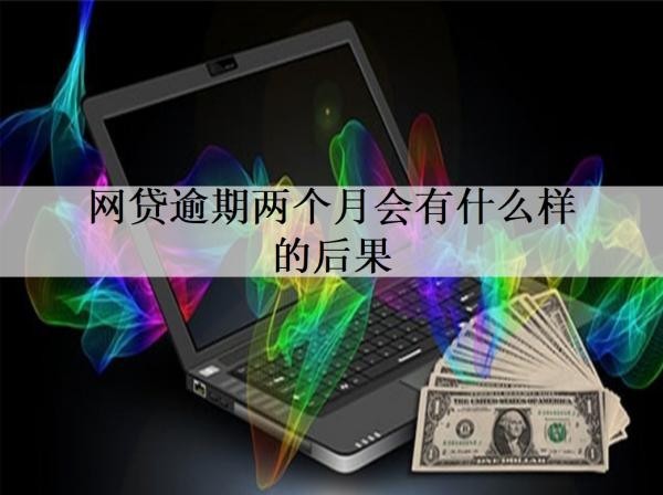 网贷逾期两个月会有什么样的后果