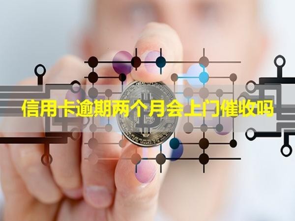 信用卡逾期两个月会上门催收吗