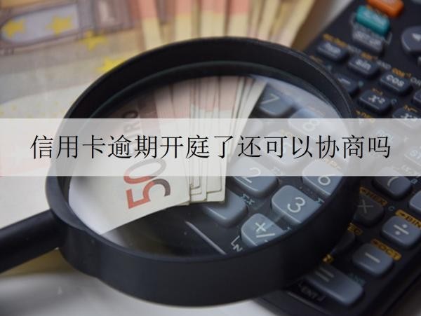 信用卡逾期开庭了还可以协商吗