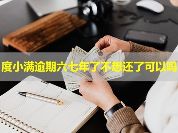度小满逾期六七年了不想还了