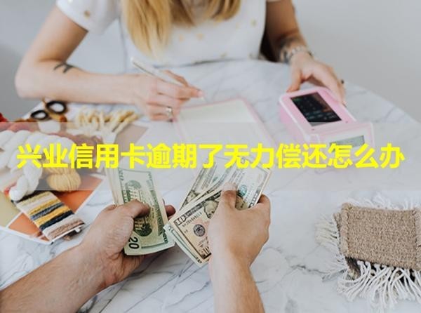 兴业信用卡逾期了无力偿还怎么办