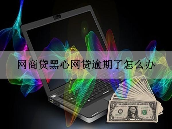 网商贷黑心网贷逾期了怎么办