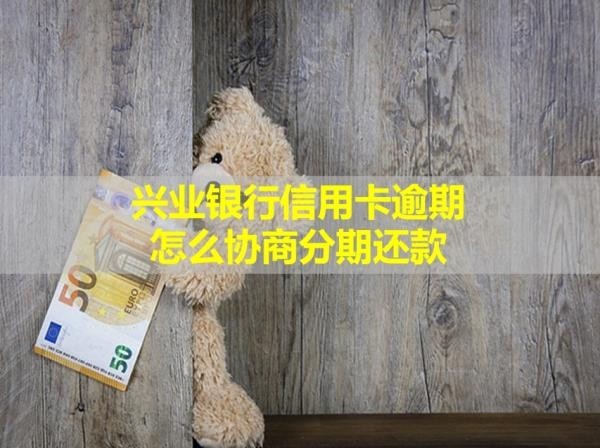 兴业银行信用卡逾期怎么协商分期还款