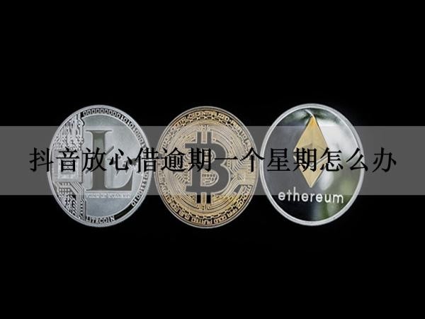 抖音放心借逾期一个星期怎么办