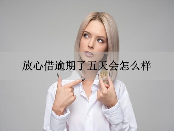 放心借逾期了五天会怎么样
