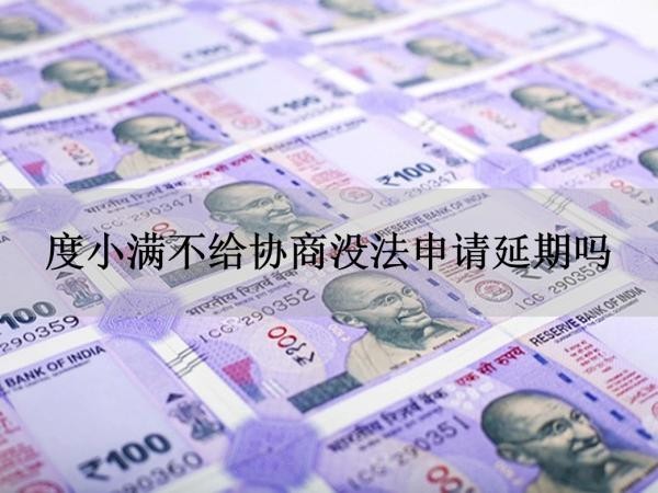 度小满不给协商没法申请延期