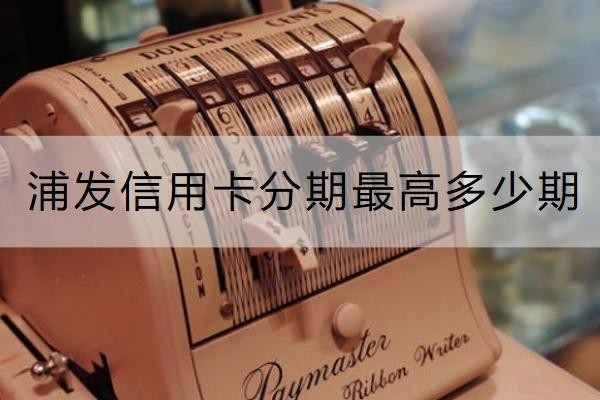 浦发信用卡分期最高多少期