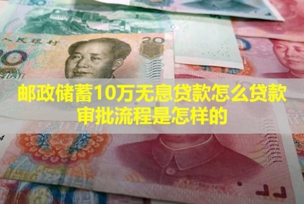 邮政储蓄10万无息贷款怎么贷款审批流程是怎样的？