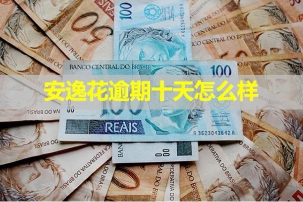 安逸花逾期十天怎么样