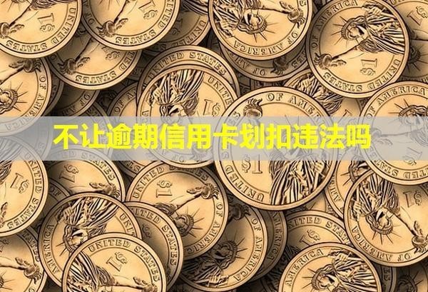 不让逾期信用卡划扣违法吗