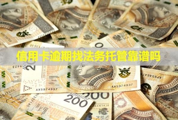 信用卡逾期找法务托管靠谱吗