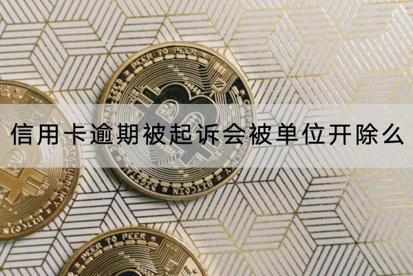 信用卡逾期被起诉会被单位开除么