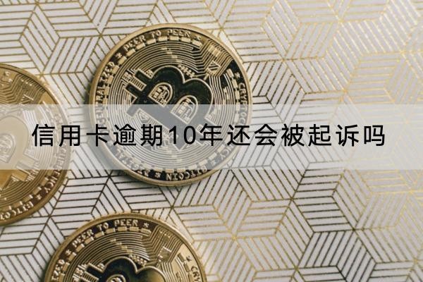 信用卡逾期10年还会被起诉吗