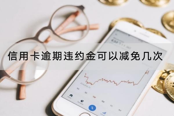信用卡逾期违约金可以减免几次