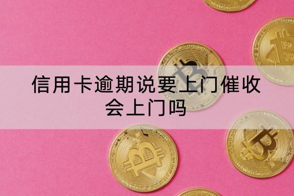 信用卡逾期说要上门催收会上门吗