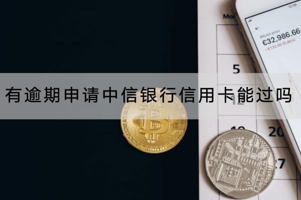有逾期申请中信银行信用卡能过吗